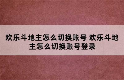 欢乐斗地主怎么切换账号 欢乐斗地主怎么切换账号登录